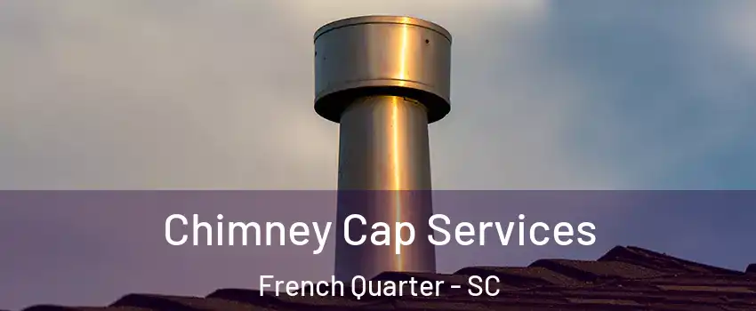 Chimney Cap Services French Quarter - SC