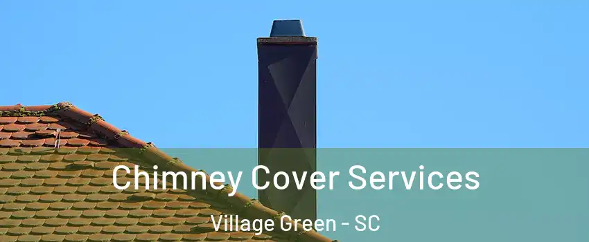 Chimney Cover Services Village Green - SC