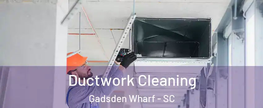 Ductwork Cleaning Gadsden Wharf - SC