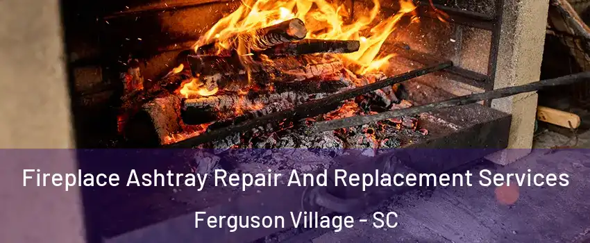 Fireplace Ashtray Repair And Replacement Services Ferguson Village - SC