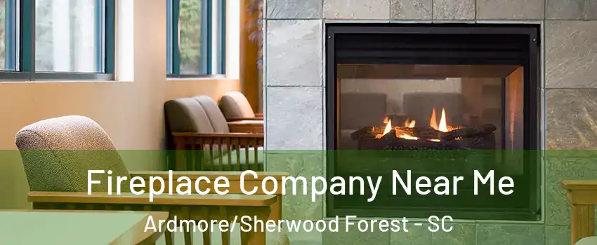 Fireplace Company Near Me Ardmore/Sherwood Forest - SC