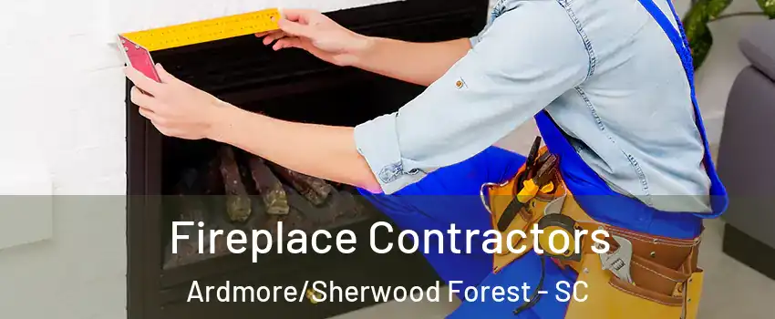 Fireplace Contractors Ardmore/Sherwood Forest - SC