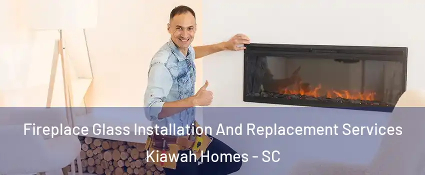 Fireplace Glass Installation And Replacement Services Kiawah Homes - SC