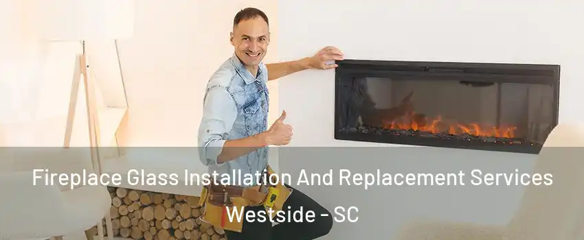 Fireplace Glass Installation And Replacement Services Westside - SC