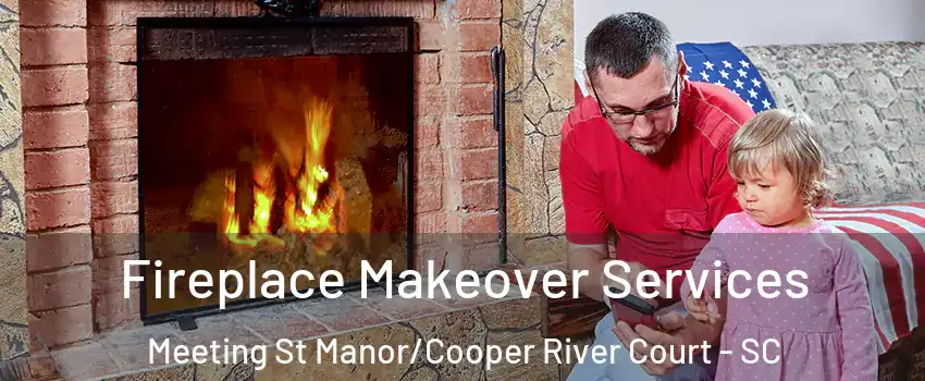 Fireplace Makeover Services Meeting St Manor/Cooper River Court - SC
