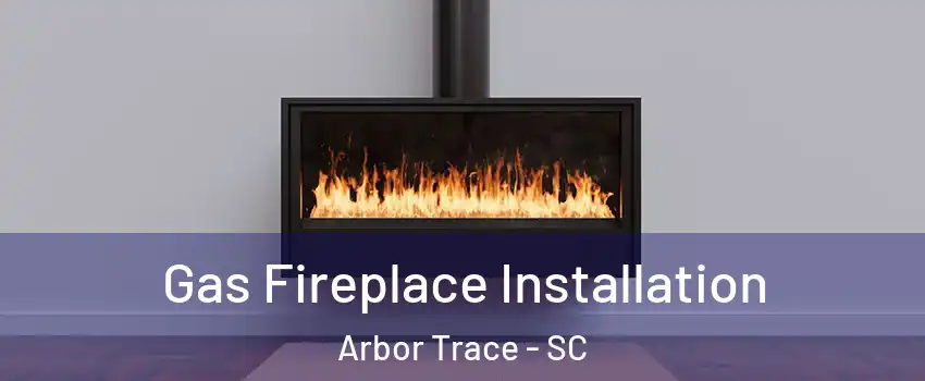Gas Fireplace Installation Arbor Trace - SC