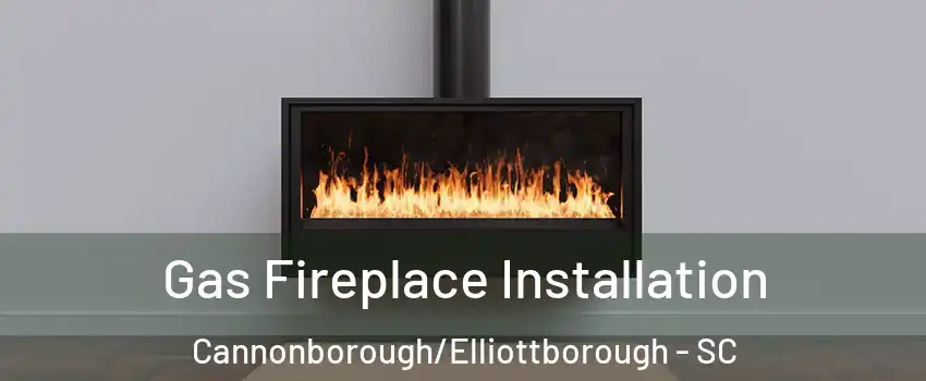 Gas Fireplace Installation Cannonborough/Elliottborough - SC