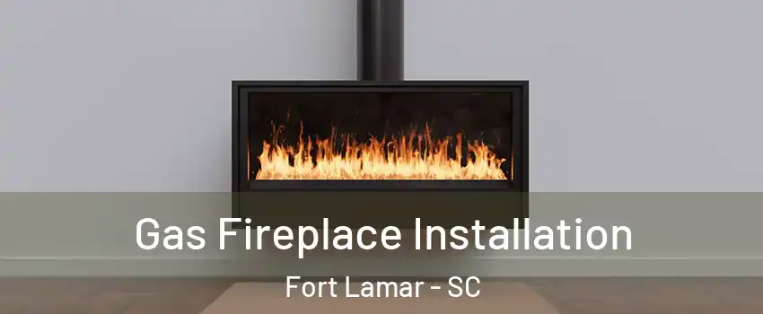 Gas Fireplace Installation Fort Lamar - SC