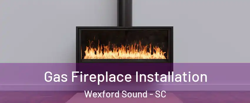 Gas Fireplace Installation Wexford Sound - SC
