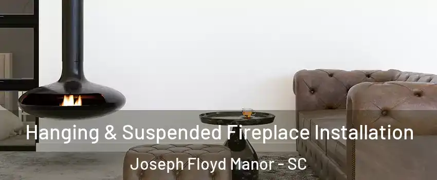 Hanging & Suspended Fireplace Installation Joseph Floyd Manor - SC
