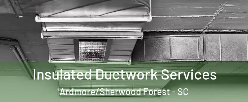 Insulated Ductwork Services Ardmore/Sherwood Forest - SC