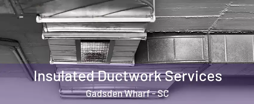 Insulated Ductwork Services Gadsden Wharf - SC