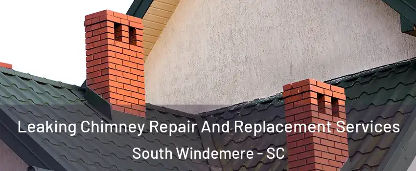 Leaking Chimney Repair And Replacement Services South Windemere - SC