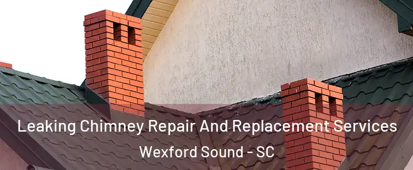 Leaking Chimney Repair And Replacement Services Wexford Sound - SC
