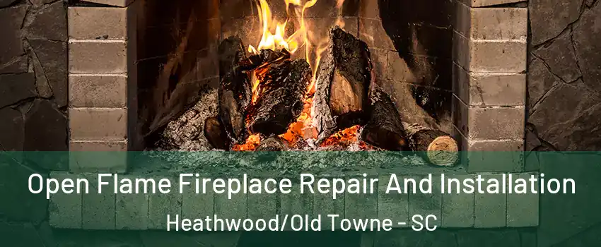 Open Flame Fireplace Repair And Installation Heathwood/Old Towne - SC