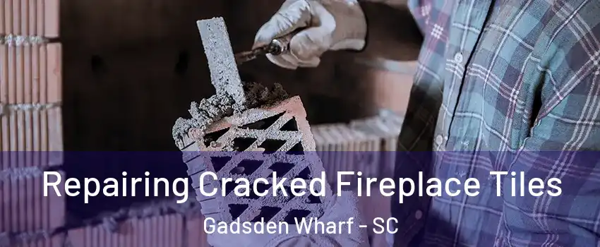 Repairing Cracked Fireplace Tiles Gadsden Wharf - SC