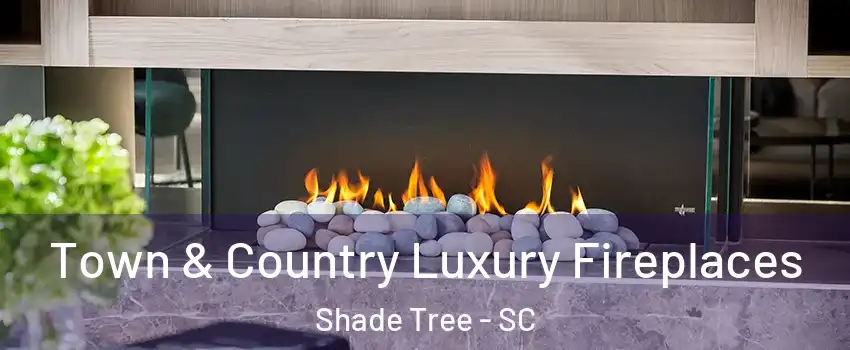 Town & Country Luxury Fireplaces Shade Tree - SC