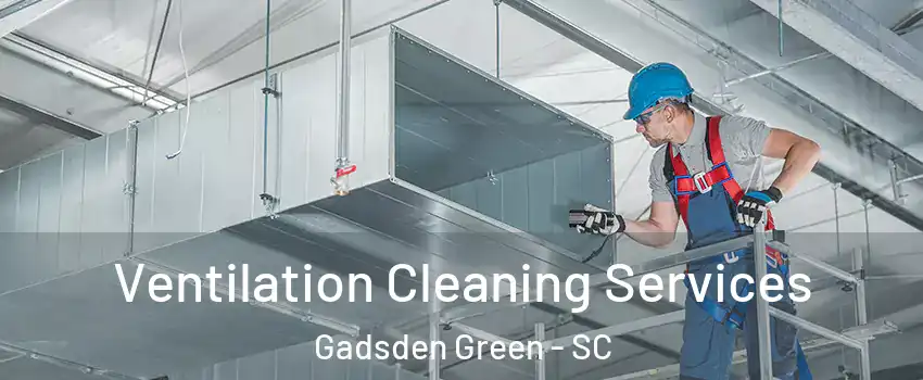 Ventilation Cleaning Services Gadsden Green - SC