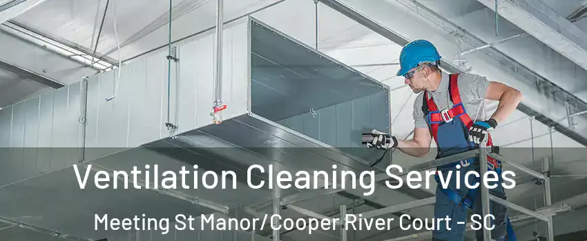 Ventilation Cleaning Services Meeting St Manor/Cooper River Court - SC