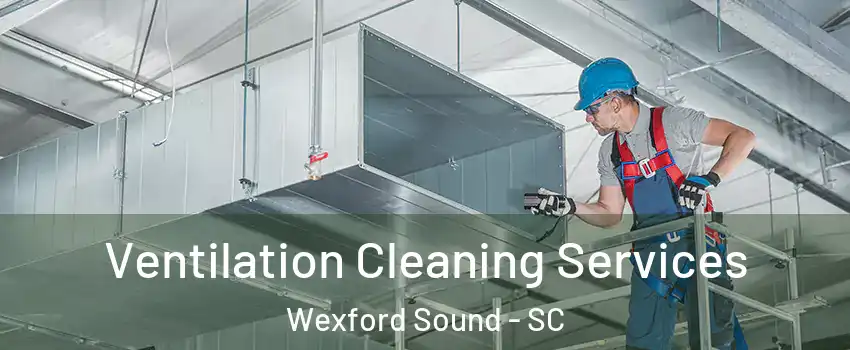 Ventilation Cleaning Services Wexford Sound - SC