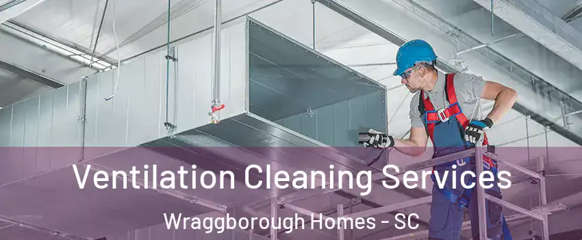 Ventilation Cleaning Services Wraggborough Homes - SC