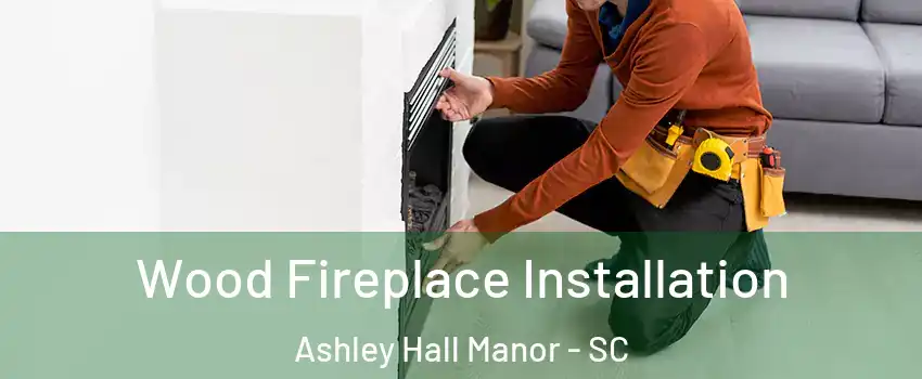Wood Fireplace Installation Ashley Hall Manor - SC