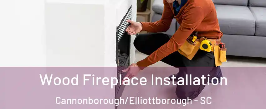 Wood Fireplace Installation Cannonborough/Elliottborough - SC
