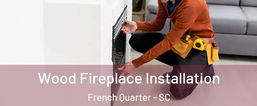 Wood Fireplace Installation French Quarter - SC