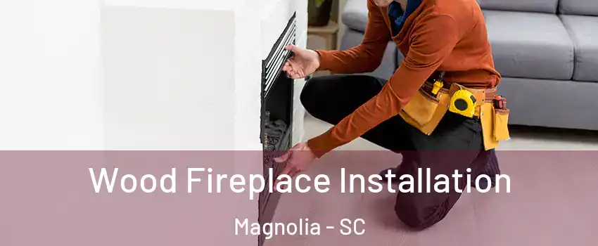 Wood Fireplace Installation Magnolia - SC