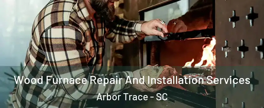 Wood Furnace Repair And Installation Services Arbor Trace - SC