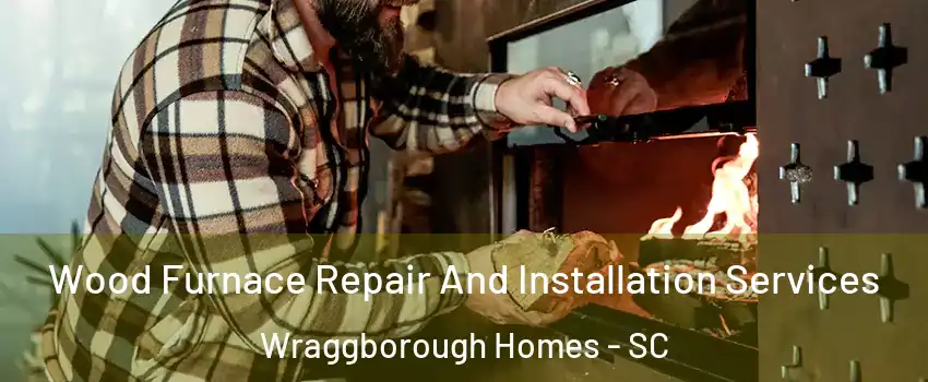 Wood Furnace Repair And Installation Services Wraggborough Homes - SC