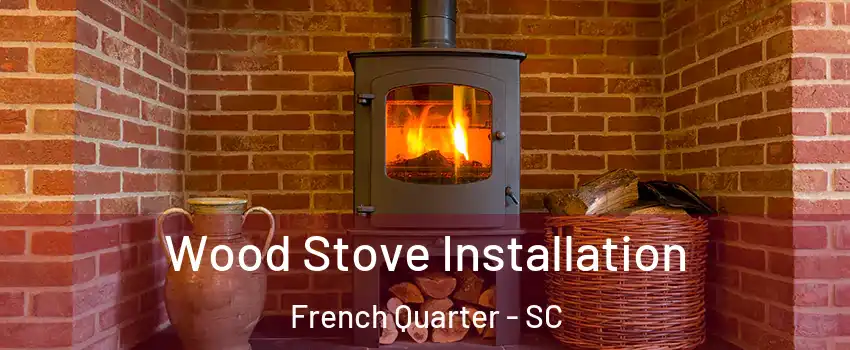 Wood Stove Installation French Quarter - SC